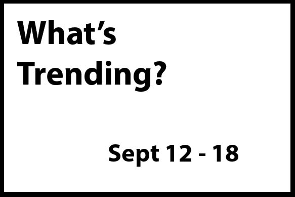 What's Trending Sept 12 - 18