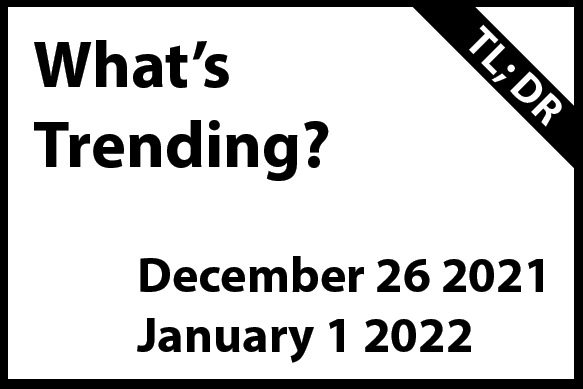 What’s Trending December 26, 2021– January 1, 2022 (TL; DR)